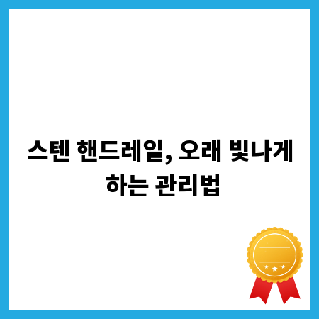 스텐 핸드레일, 오래 빛나게 하는 관리법