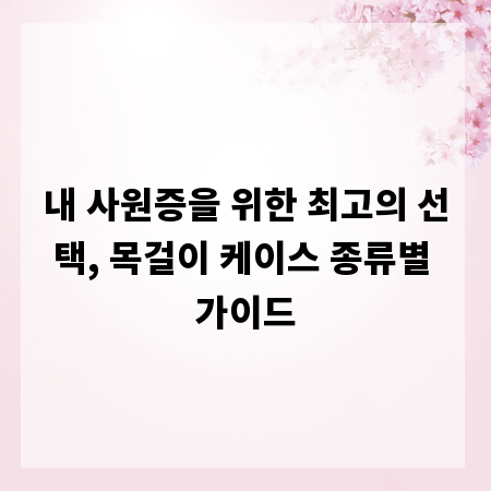 내 사원증을 위한 최고의 선택, 목걸이 케이스 종류별 가이드