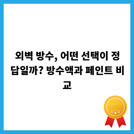 외벽 방수, 어떤 선택이 정답일까? 방수액과 페인트 비교