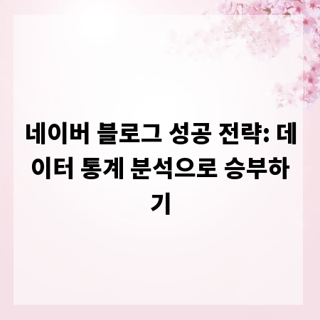 네이버 블로그 성공 전략: 데이터 통계 분석으로 승부하기