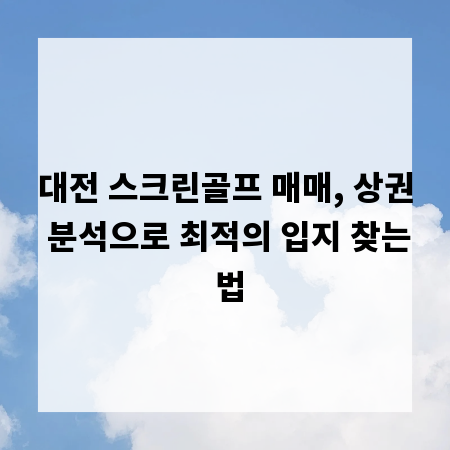 대전 스크린골프 매매, 상권 분석으로 최적의 입지 찾는 법