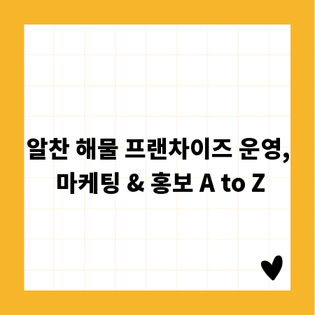 알찬 해물 프랜차이즈 운영, 마케팅 & 홍보 A to Z
