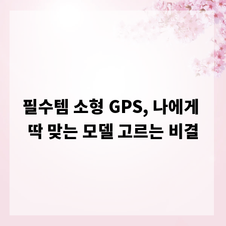 필수템 소형 GPS, 나에게 딱 맞는 모델 고르는 비결