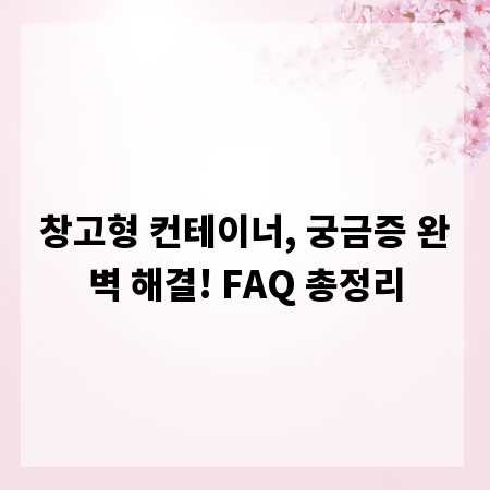 창고형 컨테이너, 궁금증 완벽 해결! FAQ 총정리