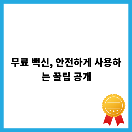 무료 백신, 안전하게 사용하는 꿀팁 공개