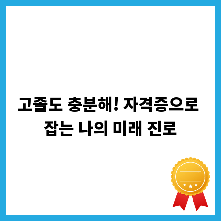 고졸도 충분해! 자격증으로 잡는 나의 미래 진로