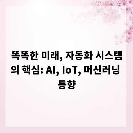 똑똑한 미래, 자동화 시스템의 핵심: AI, IoT, 머신러닝 동향