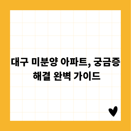 대구 미분양 아파트, 궁금증 해결 완벽 가이드