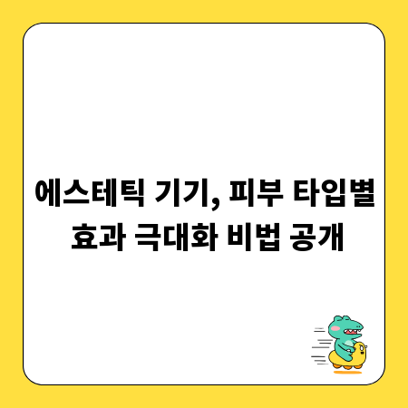 에스테틱 기기, 피부 타입별 효과 극대화 비법 공개