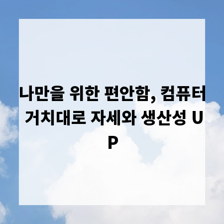 나만을 위한 편안함, 컴퓨터 거치대로 자세와 생산성 UP