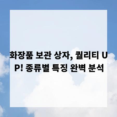 화장품 보관 상자, 퀄리티 UP! 종류별 특징 완벽 분석