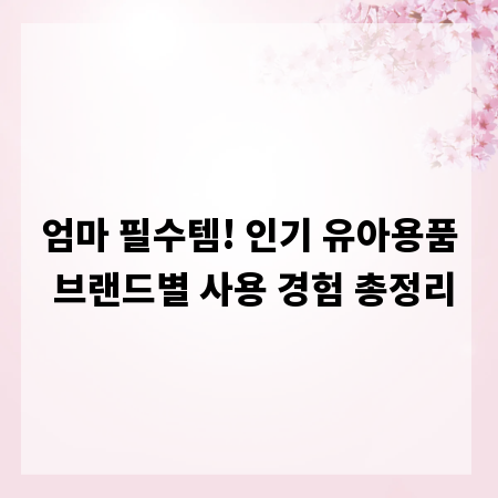 엄마 필수템! 인기 유아용품 브랜드별 사용 경험 총정리