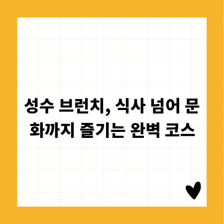 성수 브런치, 식사 넘어 문화까지 즐기는 완벽 코스