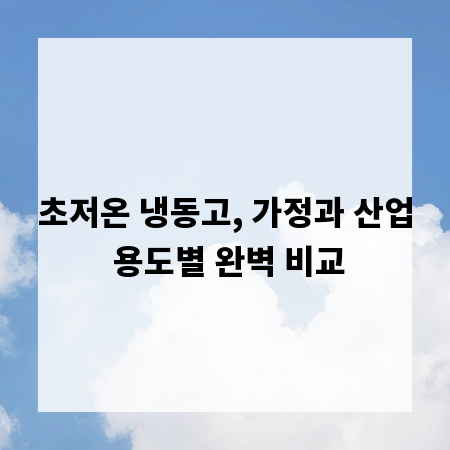 초저온 냉동고, 가정과 산업 용도별 완벽 비교