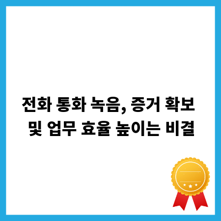 전화 통화 녹음, 증거 확보 및 업무 효율 높이는 비결