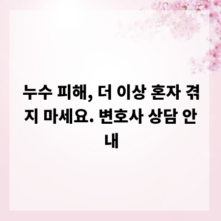 누수 피해, 더 이상 혼자 겪지 마세요. 변호사 상담 안내