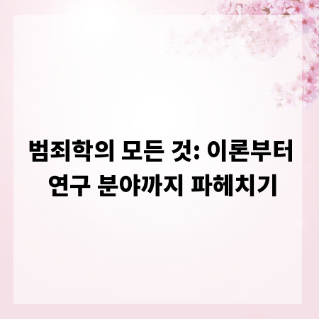 범죄학의 모든 것: 이론부터 연구 분야까지 파헤치기