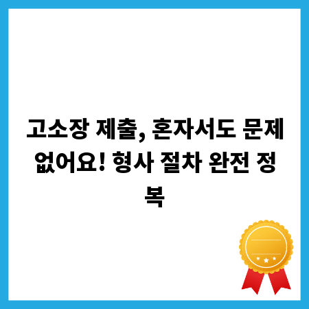 고소장 제출, 혼자서도 문제없어요! 형사 절차 완전 정복