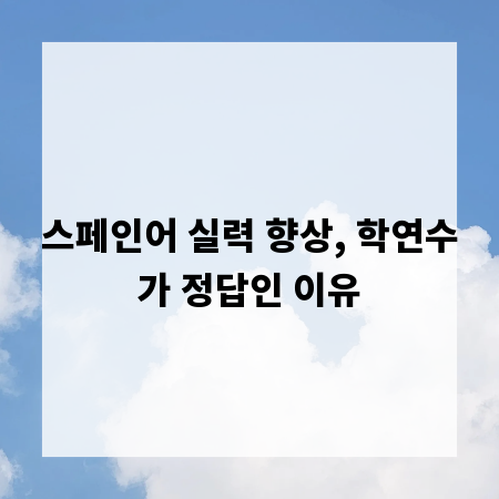 스페인어 실력 향상, 학연수가 정답인 이유