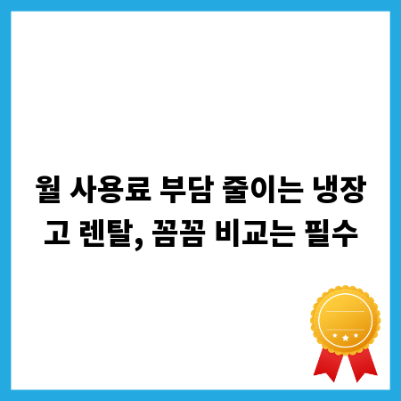 월 사용료 부담 줄이는 냉장고 렌탈, 꼼꼼 비교는 필수