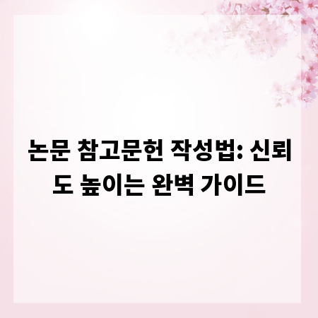 논문 참고문헌 작성법: 신뢰도 높이는 완벽 가이드