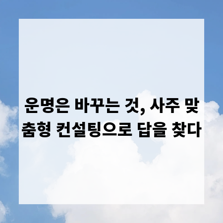 운명은 바꾸는 것, 사주 맞춤형 컨설팅으로 답을 찾다
