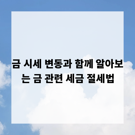금 시세 변동과 함께 알아보는 금 관련 세금 절세법