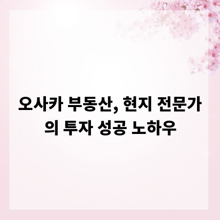 오사카 부동산, 현지 전문가의 투자 성공 노하우