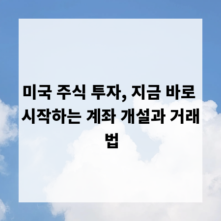 미국 주식 투자, 지금 바로 시작하는 계좌 개설과 거래법