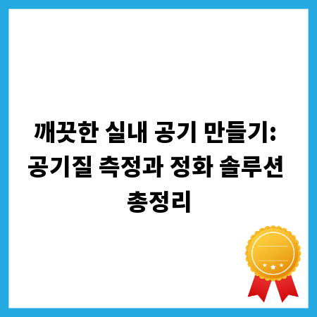 깨끗한 실내 공기 만들기: 공기질 측정과 정화 솔루션 총정리