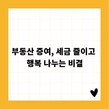 부동산 증여, 세금 줄이고 행복 나누는 비결
