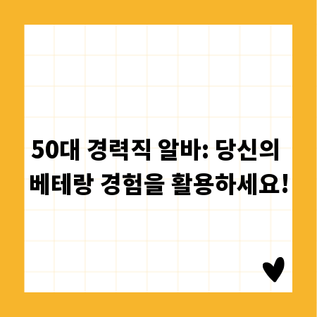 50대 경력직 알바: 당신의 베테랑 경험을 활용하세요!