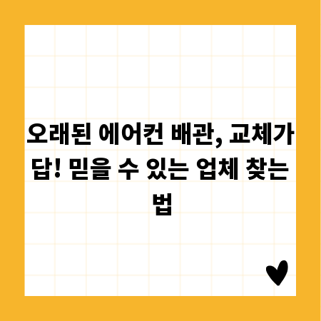 오래된 에어컨 배관, 교체가 답! 믿을 수 있는 업체 찾는 법
