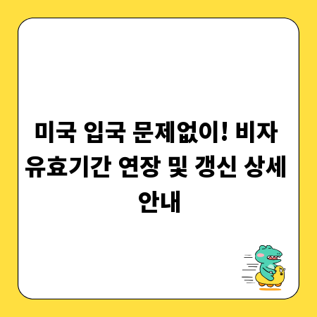 미국 입국 문제없이! 비자 유효기간 연장 및 갱신 상세 안내