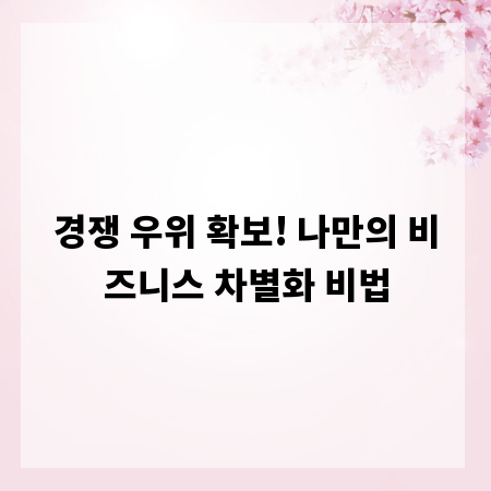 경쟁 우위 확보! 나만의 비즈니스 차별화 비법