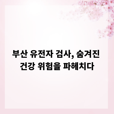 부산 유전자 검사, 숨겨진 건강 위험을 파헤치다