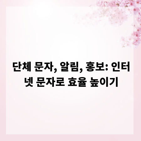 단체 문자, 알림, 홍보: 인터넷 문자로 효율 높이기