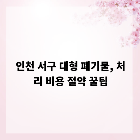 인천 서구 대형 폐기물, 처리 비용 절약 꿀팁