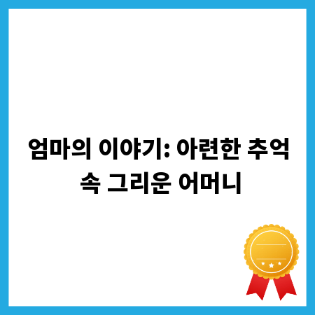 엄마의 이야기: 아련한 추억 속 그리운 어머니