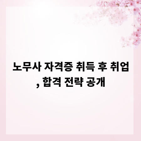 노무사 자격증 취득 후 취업, 합격 전략 공개