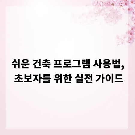 쉬운 건축 프로그램 사용법, 초보자를 위한 실전 가이드