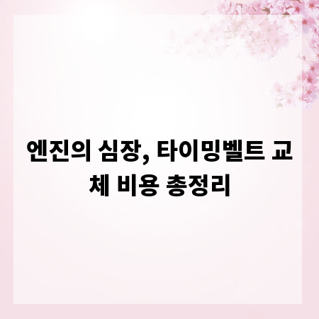 엔진의 심장, 타이밍벨트 교체 비용 총정리
