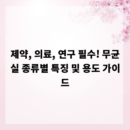 제약, 의료, 연구 필수! 무균실 종류별 특징 및 용도 가이드