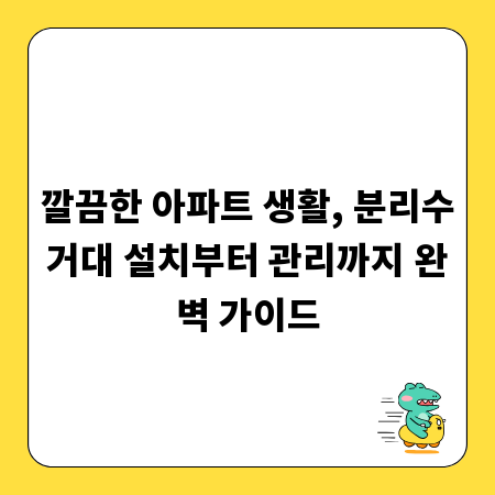 깔끔한 아파트 생활, 분리수거대 설치부터 관리까지 완벽 가이드