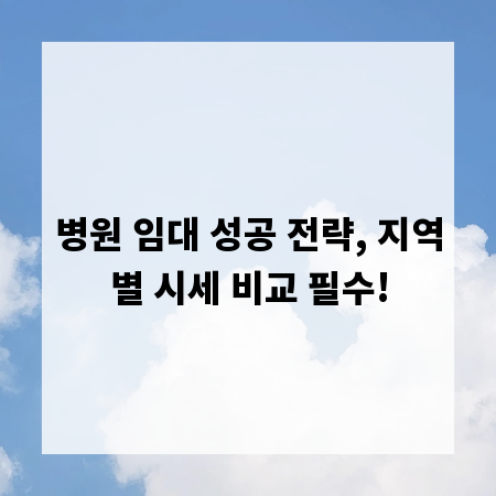 병원 임대 성공 전략, 지역별 시세 비교 필수!
