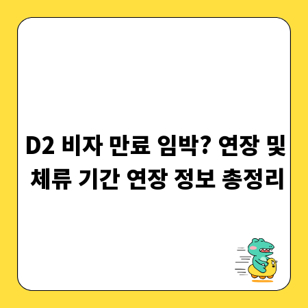 D2 비자 만료 임박? 연장 및 체류 기간 연장 정보 총정리
