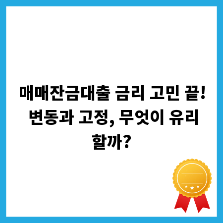 매매잔금대출 금리 고민 끝! 변동과 고정, 무엇이 유리할까?
