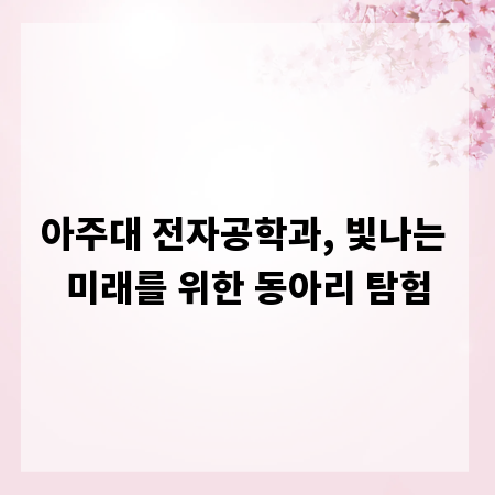 아주대 전자공학과, 빛나는 미래를 위한 동아리 탐험