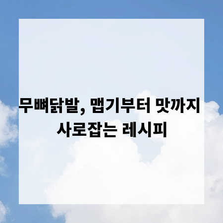 무뼈닭발, 맵기부터 맛까지 사로잡는 레시피