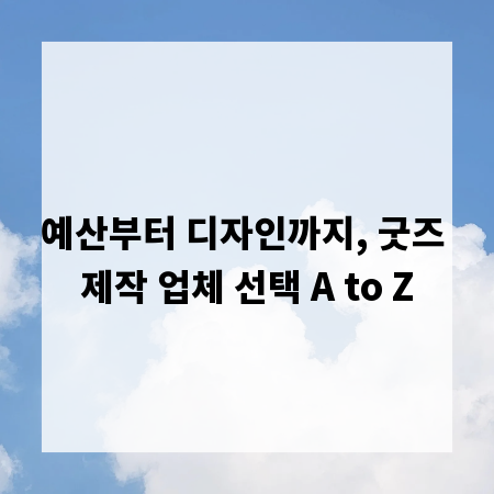 예산부터 디자인까지, 굿즈 제작 업체 선택 A to Z